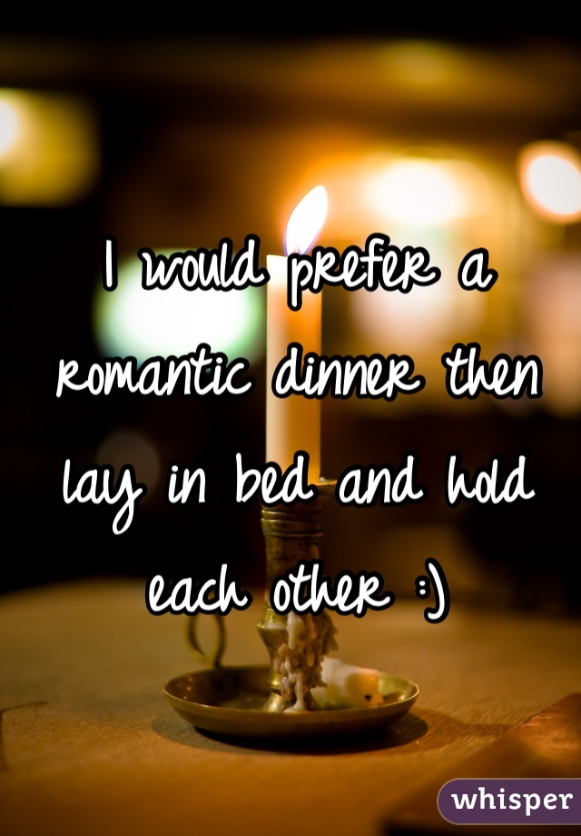 I would prefer a romantic dinner then lay in bed and hold each other :)