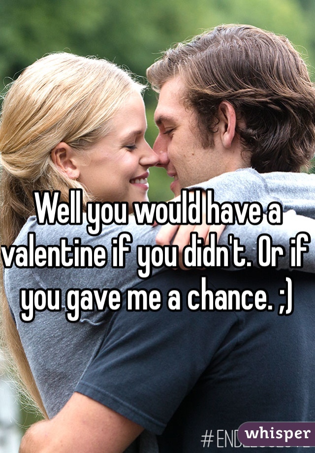 Well you would have a valentine if you didn't. Or if you gave me a chance. ;) 