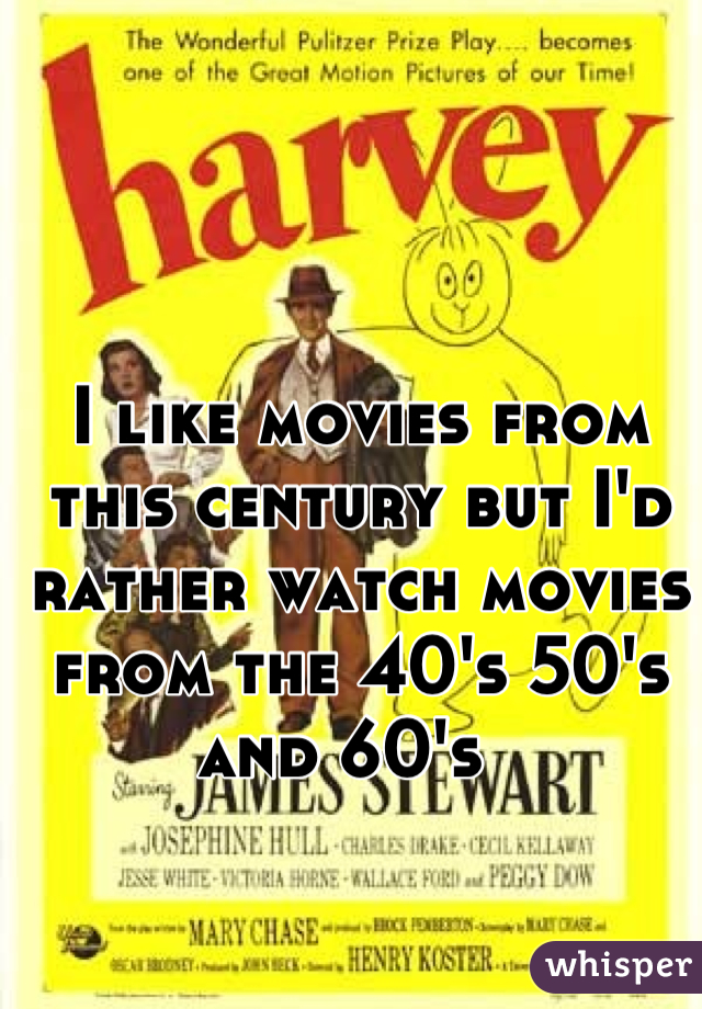 I like movies from this century but I'd rather watch movies from the 40's 50's and 60's  
