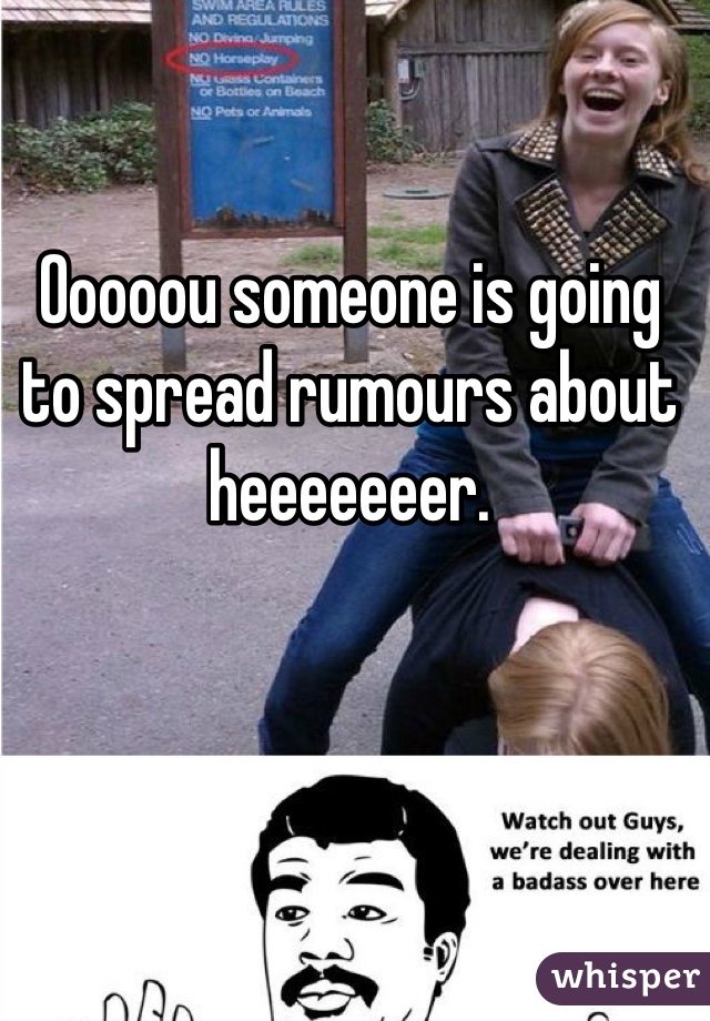 Ooooou someone is going to spread rumours about heeeeeeer.