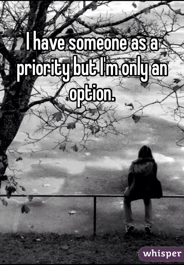 I have someone as a priority but I'm only an option. 