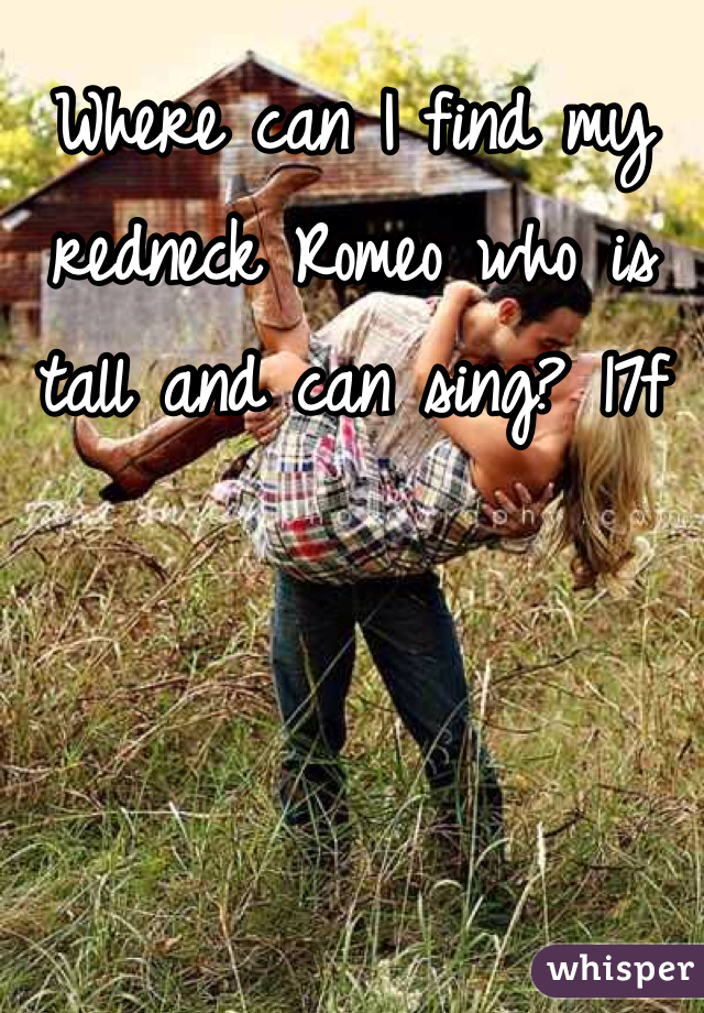 Where can I find my redneck Romeo who is tall and can sing? 17f