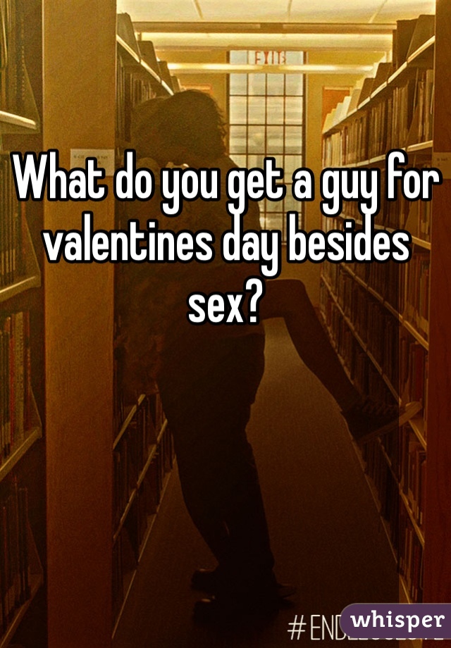 What do you get a guy for valentines day besides sex?