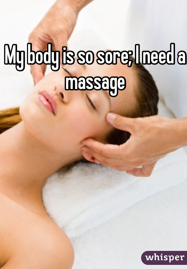 My body is so sore; I need a massage 