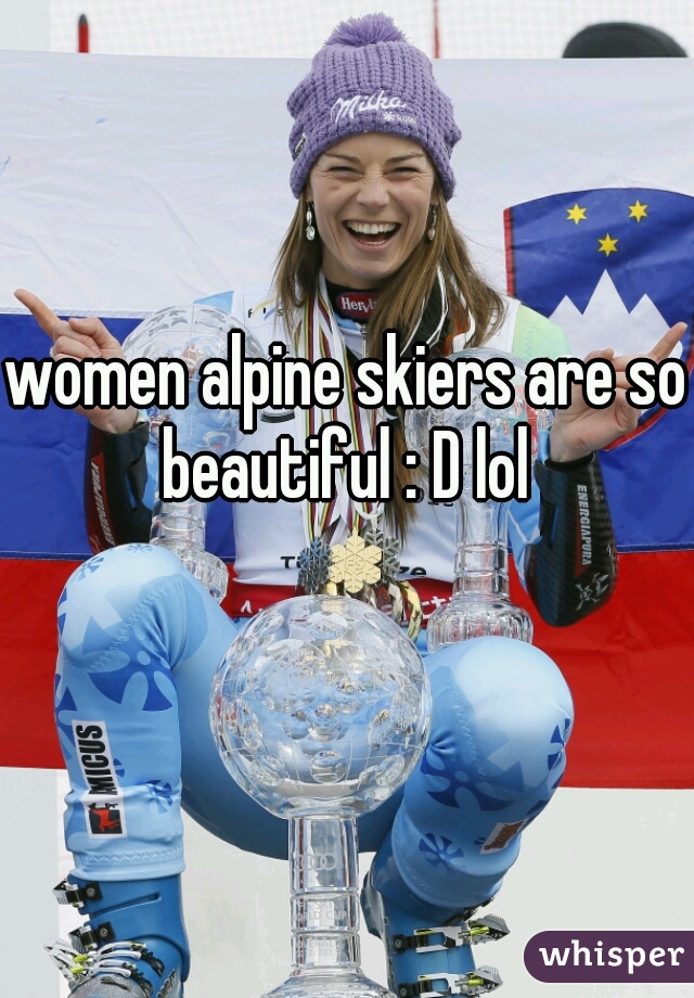 women alpine skiers are so beautiful : D lol 