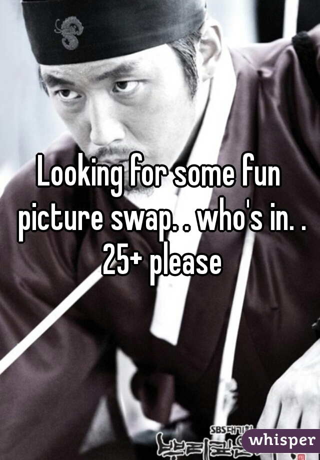 Looking for some fun picture swap. . who's in. . 25+ please