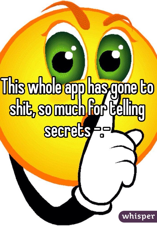 This whole app has gone to shit, so much for telling secrets -.-