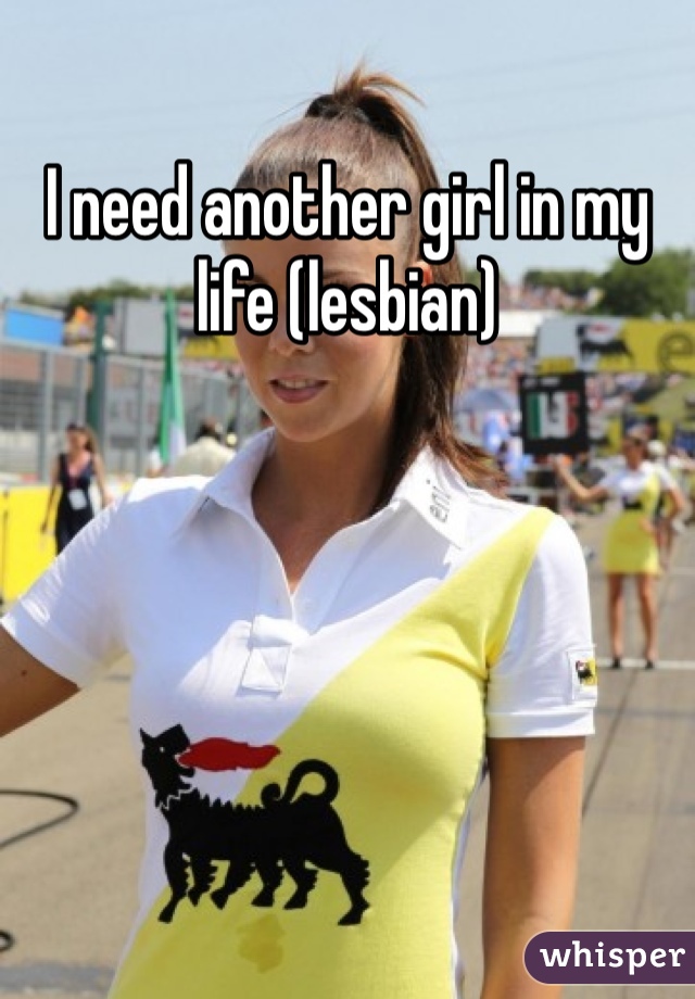 I need another girl in my life (lesbian)