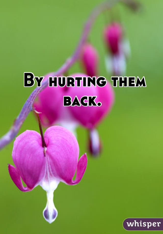 By hurting them back. 