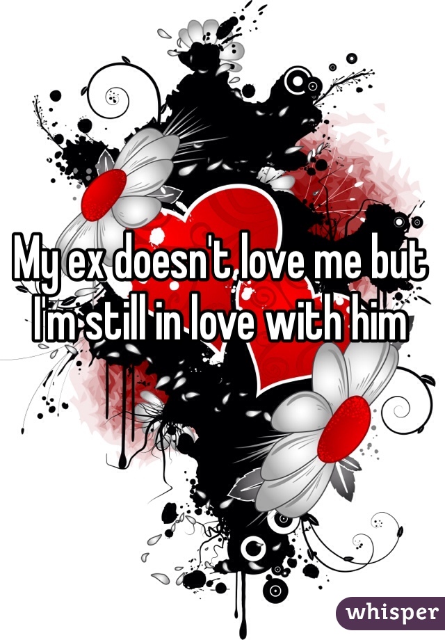 My ex doesn't love me but I'm still in love with him