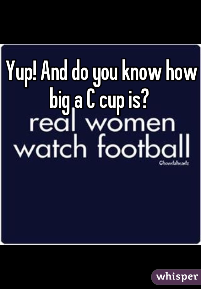 Yup! And do you know how big a C cup is? 