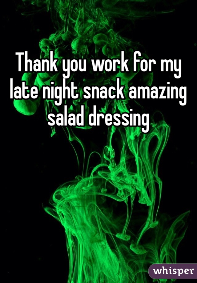 Thank you work for my late night snack amazing salad dressing