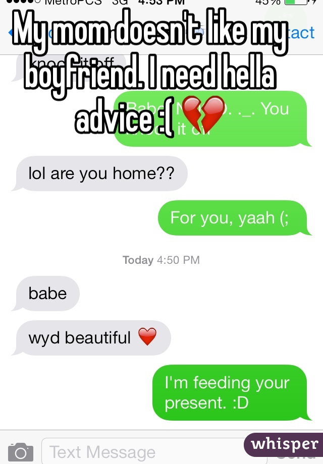 My mom doesn't like my boyfriend. I need hella advice :( 💔