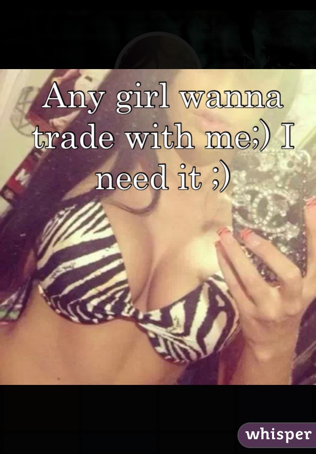 Any girl wanna trade with me;) I need it ;) 