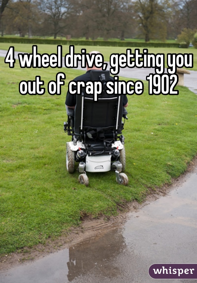 4 wheel drive, getting you out of crap since 1902