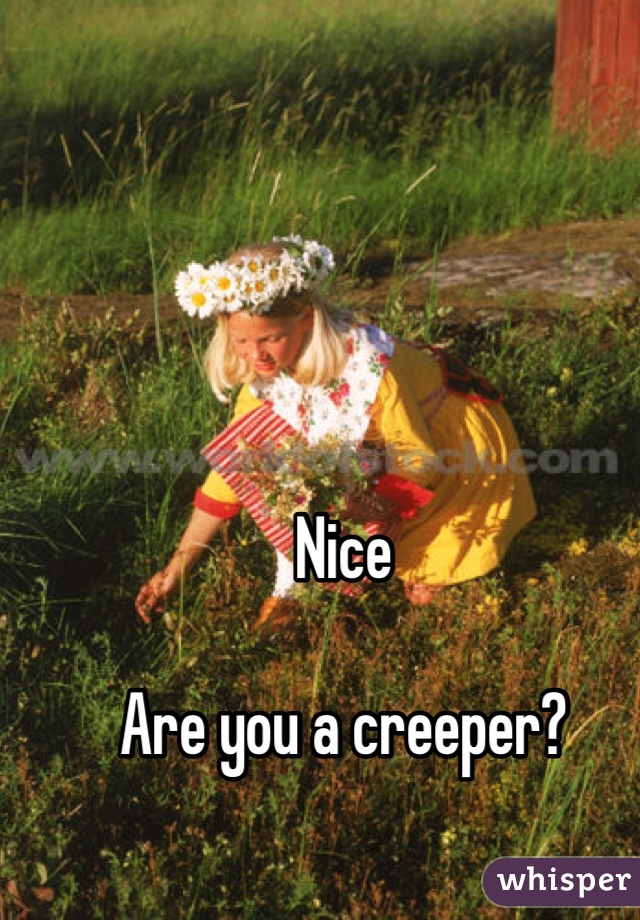 Nice 

Are you a creeper? 