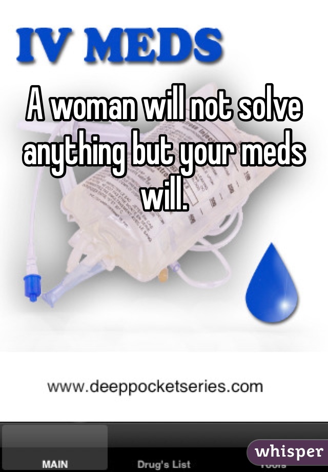 A woman will not solve anything but your meds will. 