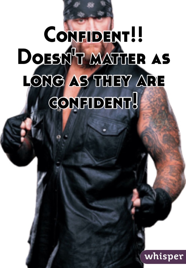 Confident!! 
Doesn't matter as long as they are confident! 