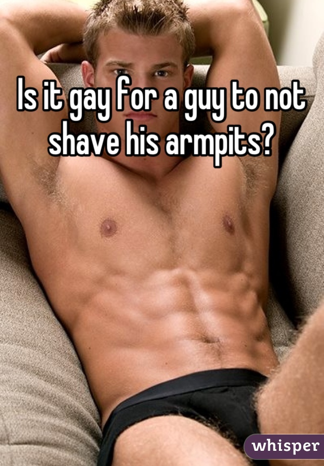 Is it gay for a guy to not shave his armpits?