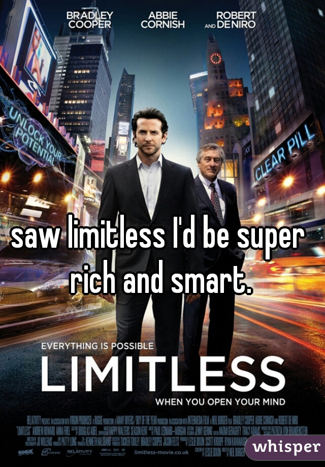 saw limitless I'd be super rich and smart.