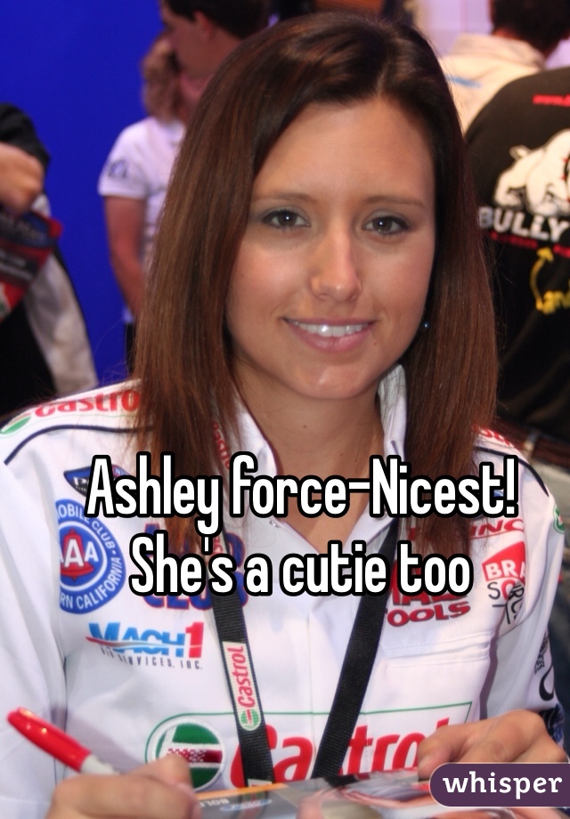 Ashley force-Nicest! 
She's a cutie too