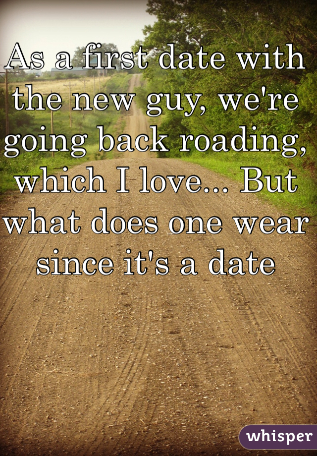 As a first date with the new guy, we're going back roading, which I love... But what does one wear since it's a date