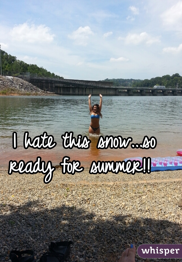 I hate this snow...so ready for summer!!  