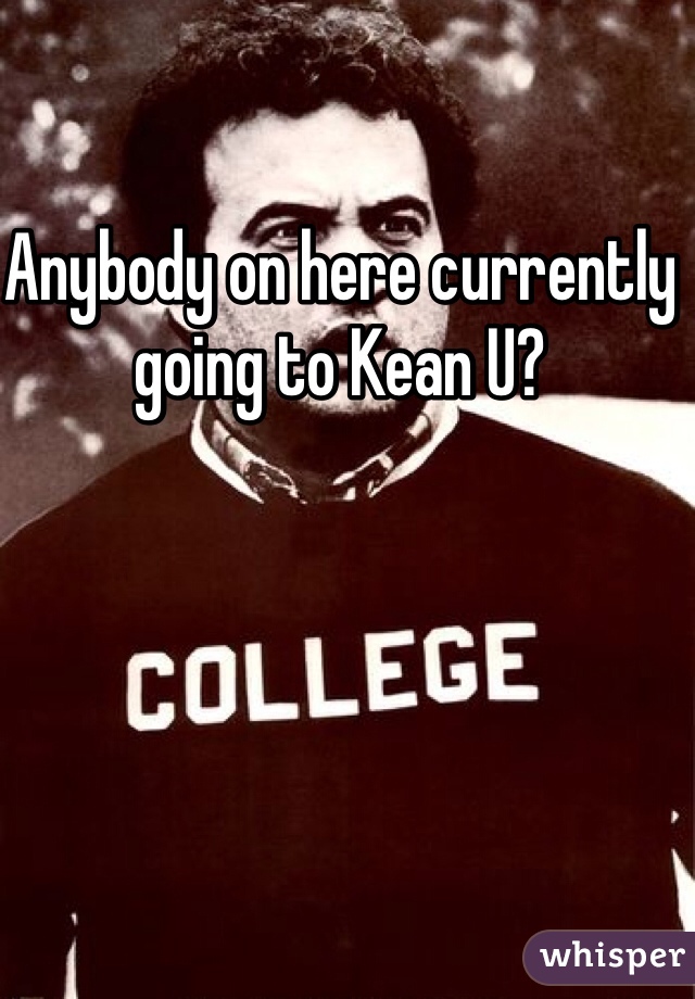 Anybody on here currently going to Kean U? 