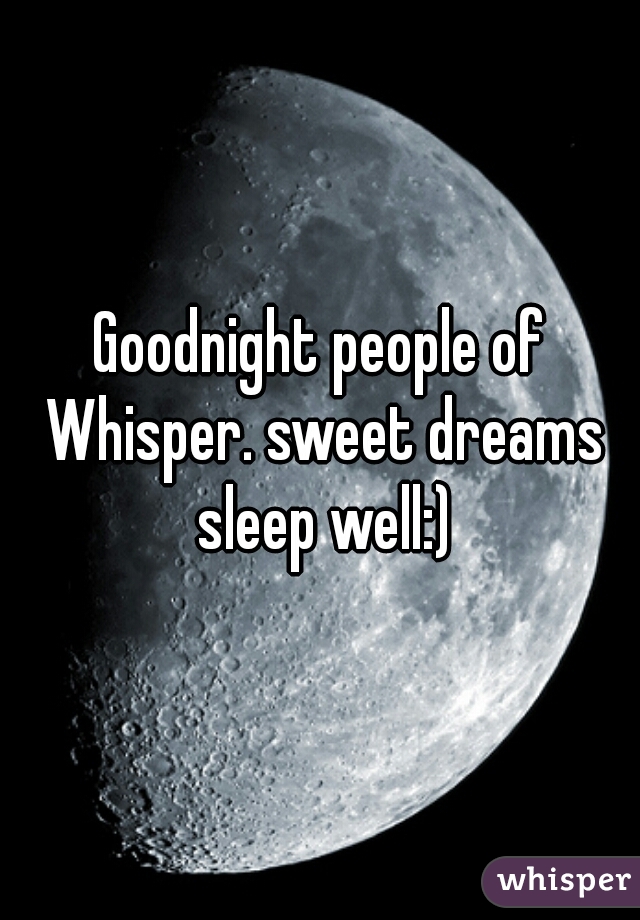 Goodnight people of Whisper. sweet dreams sleep well:)