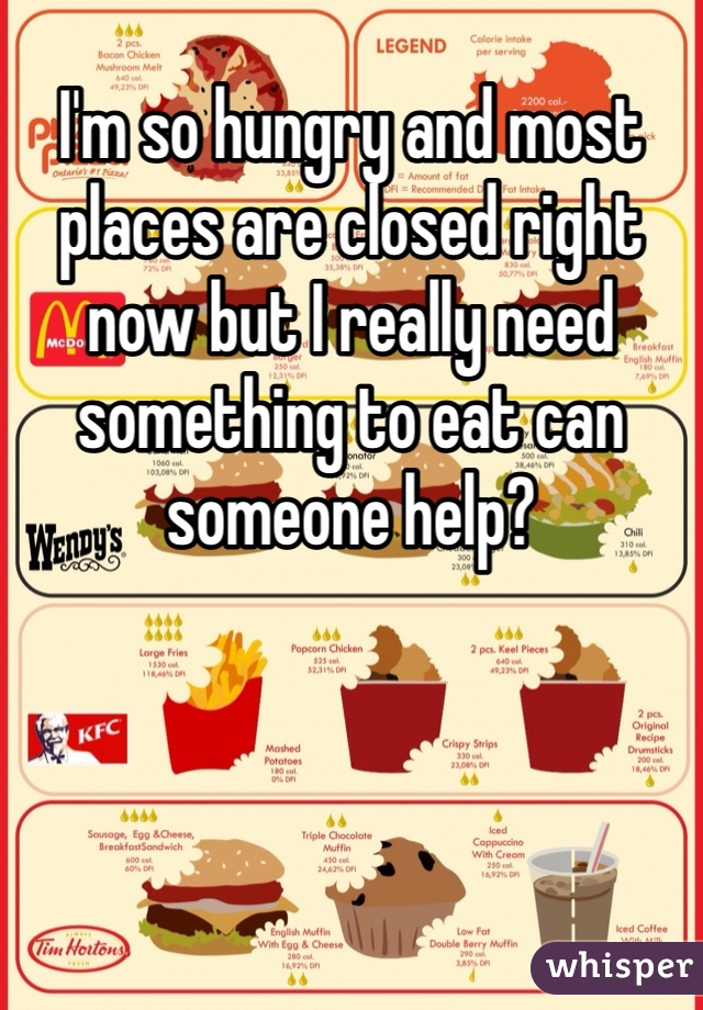 I'm so hungry and most places are closed right now but I really need something to eat can someone help? 