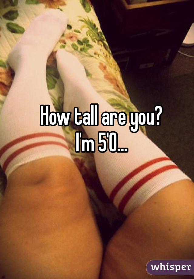 How tall are you? 
I'm 5'0...