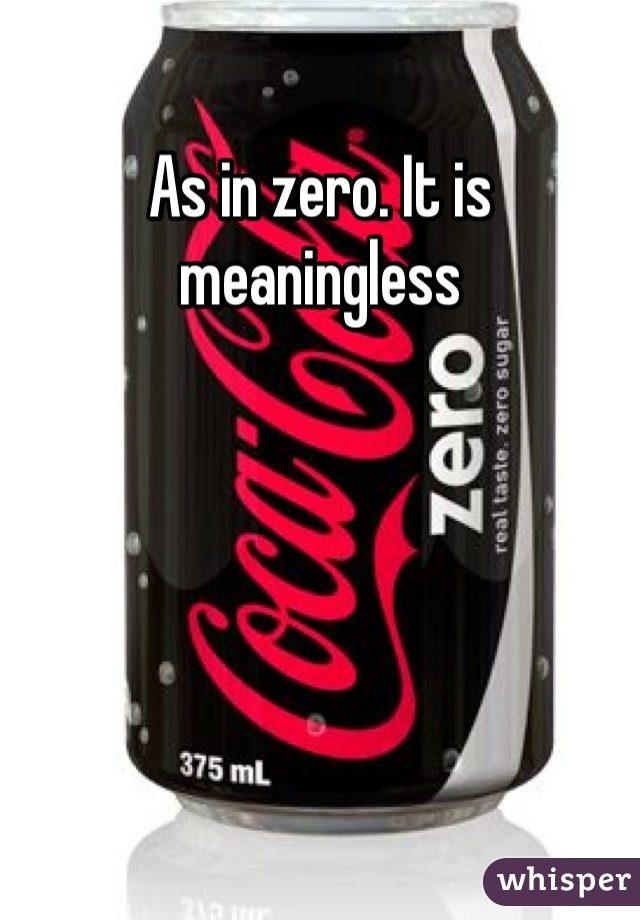 As in zero. It is meaningless