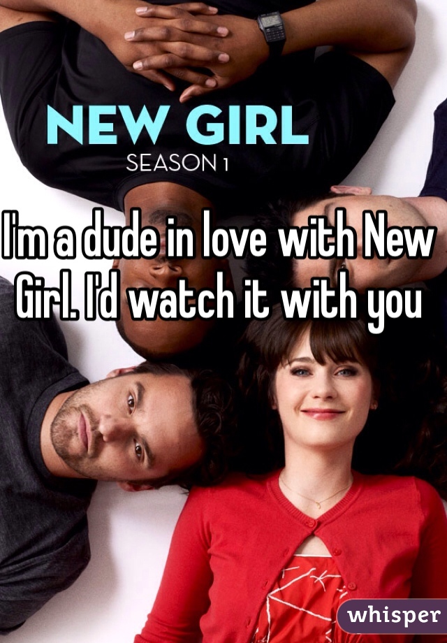 I'm a dude in love with New Girl. I'd watch it with you