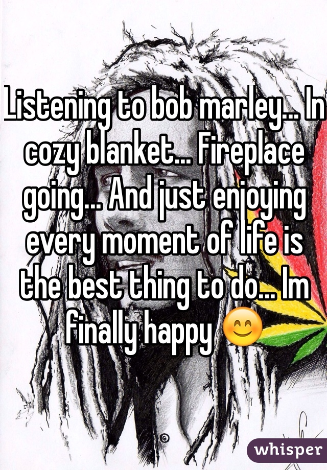 Listening to bob marley... In cozy blanket... Fireplace going... And just enjoying every moment of life is the best thing to do... Im finally happy 😊