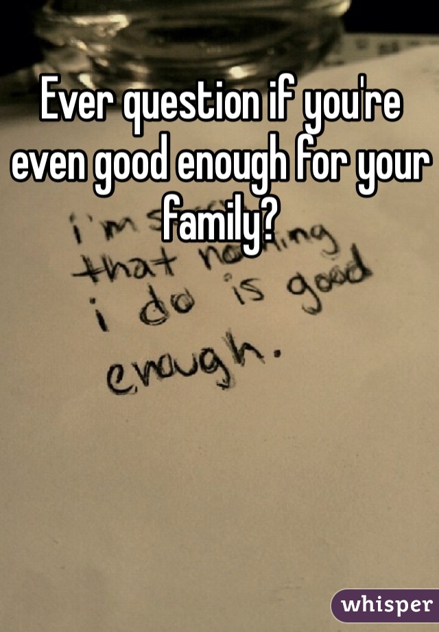 Ever question if you're even good enough for your family? 