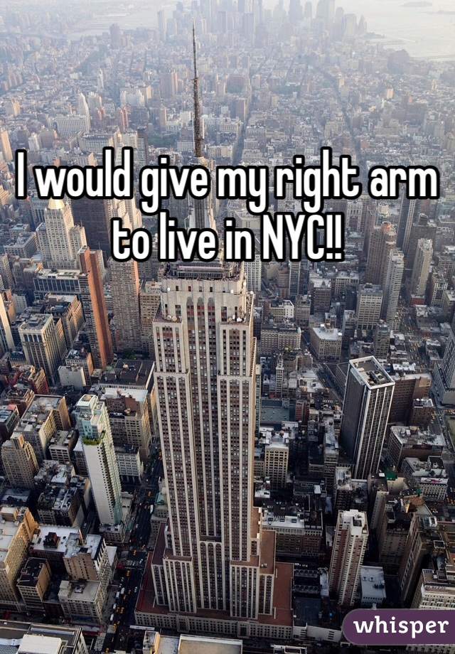 I would give my right arm to live in NYC!!