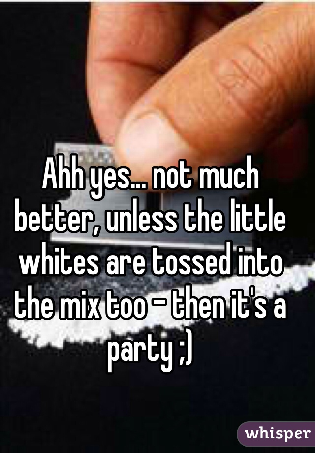Ahh yes... not much better, unless the little whites are tossed into the mix too - then it's a party ;)