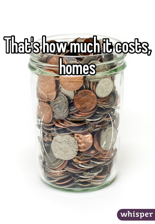 That's how much it costs, homes