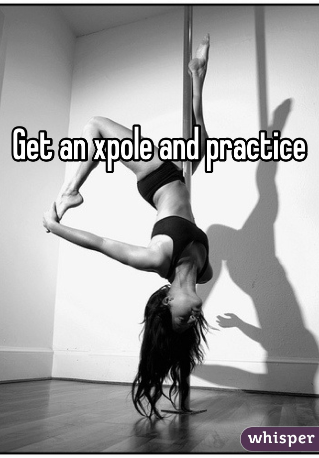 Get an xpole and practice 