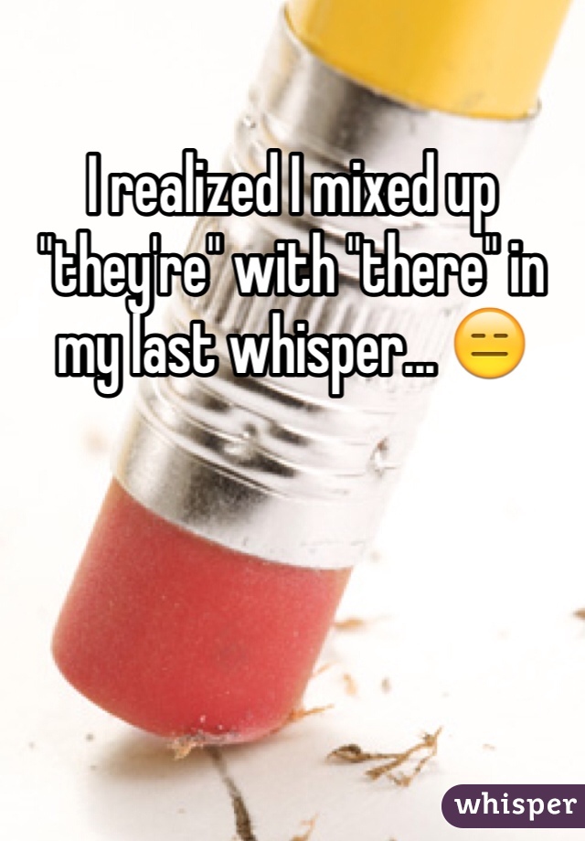 I realized I mixed up "they're" with "there" in my last whisper... 😑