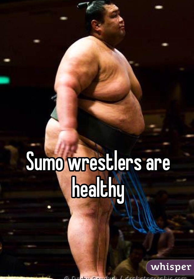 Sumo wrestlers are healthy