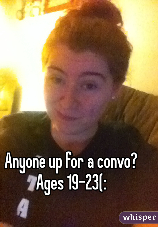 Anyone up for a convo? Ages 19-23(: