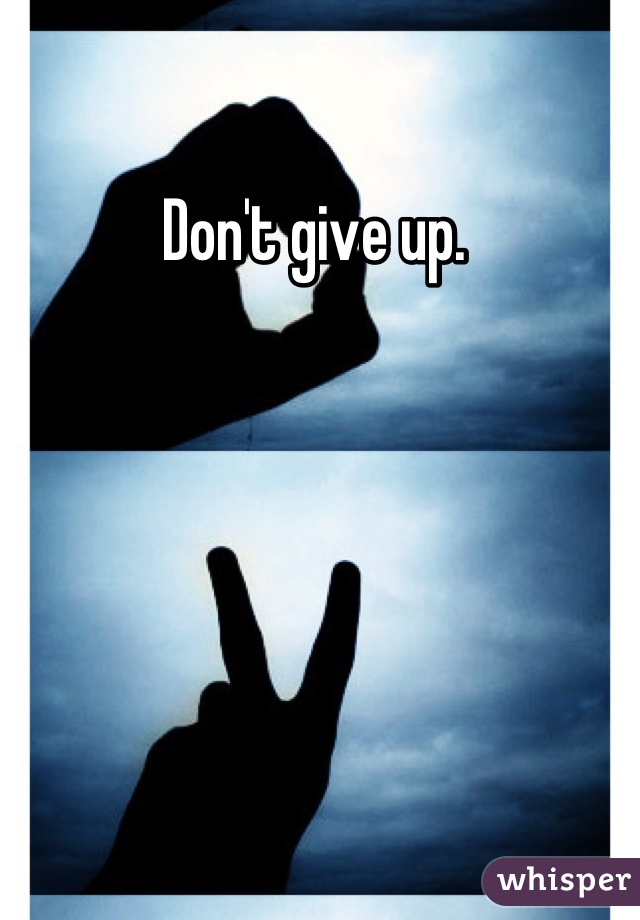 Don't give up. 