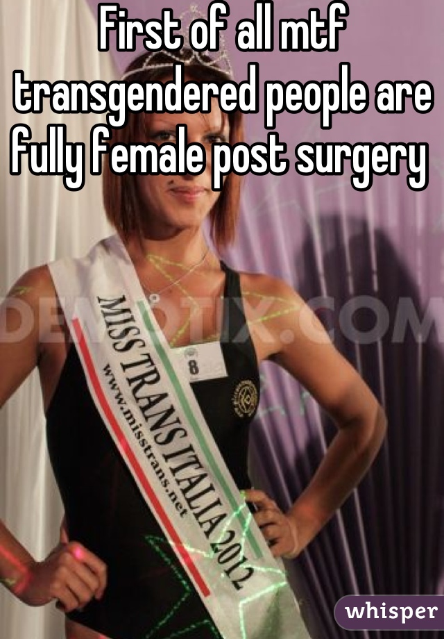First of all mtf transgendered people are fully female post surgery 