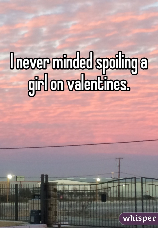 I never minded spoiling a girl on valentines. 