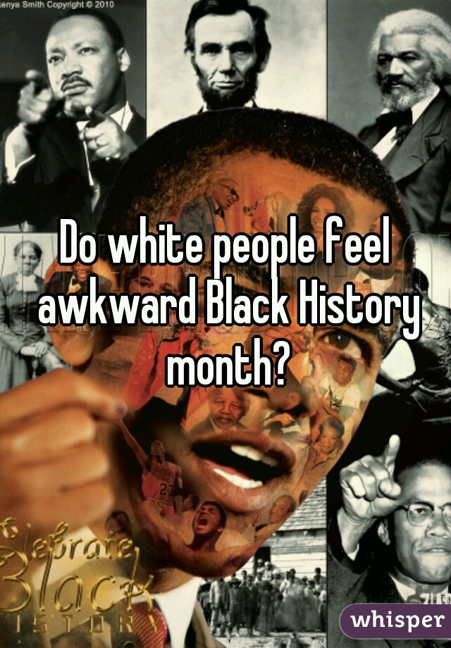 Do white people feel awkward Black History month?