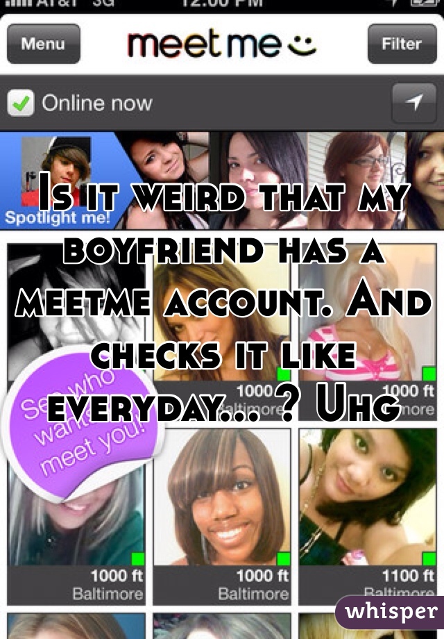 Is it weird that my boyfriend has a meetme account. And checks it like everyday... ? Uhg