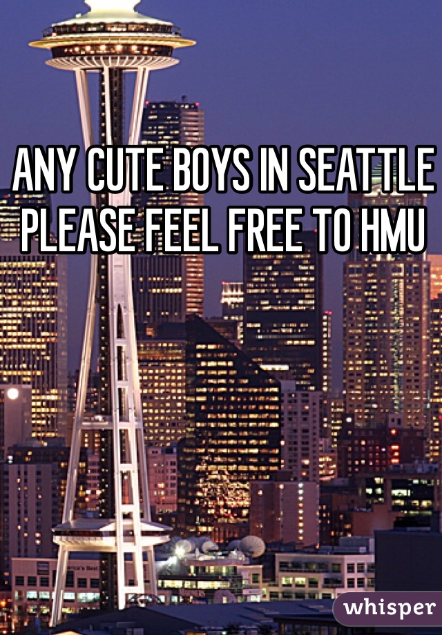 ANY CUTE BOYS IN SEATTLE PLEASE FEEL FREE TO HMU 