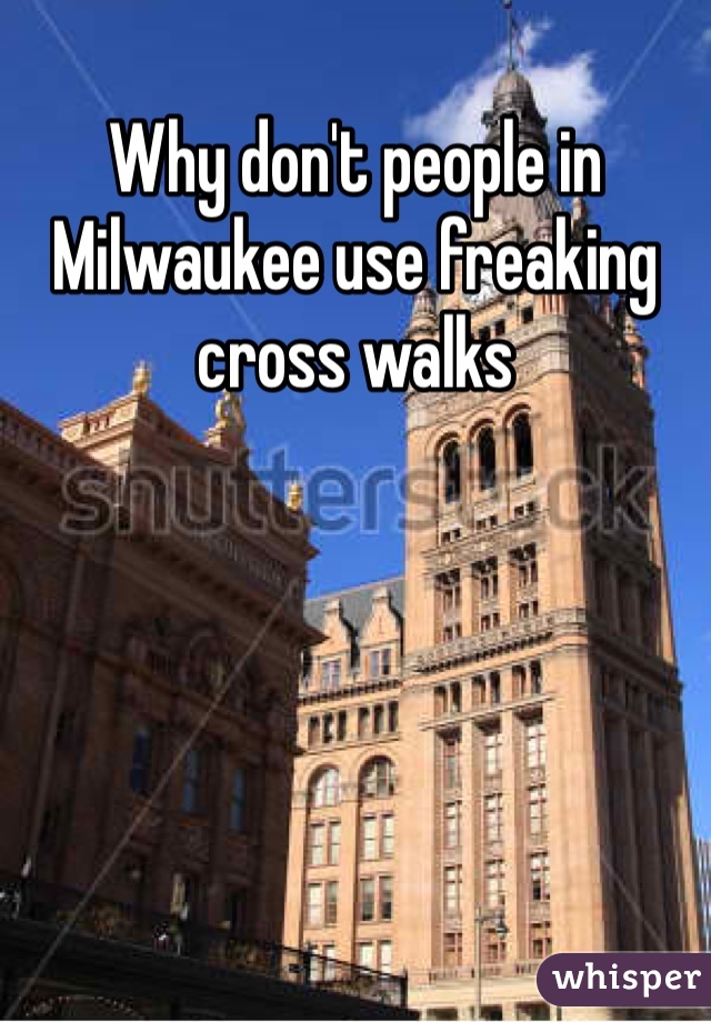 Why don't people in Milwaukee use freaking cross walks