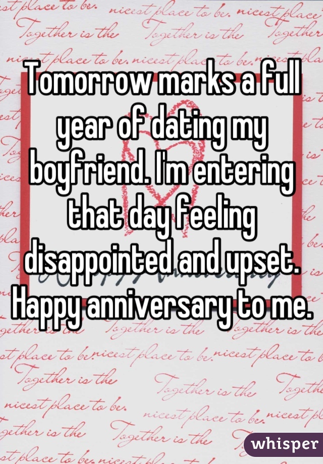Tomorrow marks a full year of dating my boyfriend. I'm entering that day feeling disappointed and upset. Happy anniversary to me.